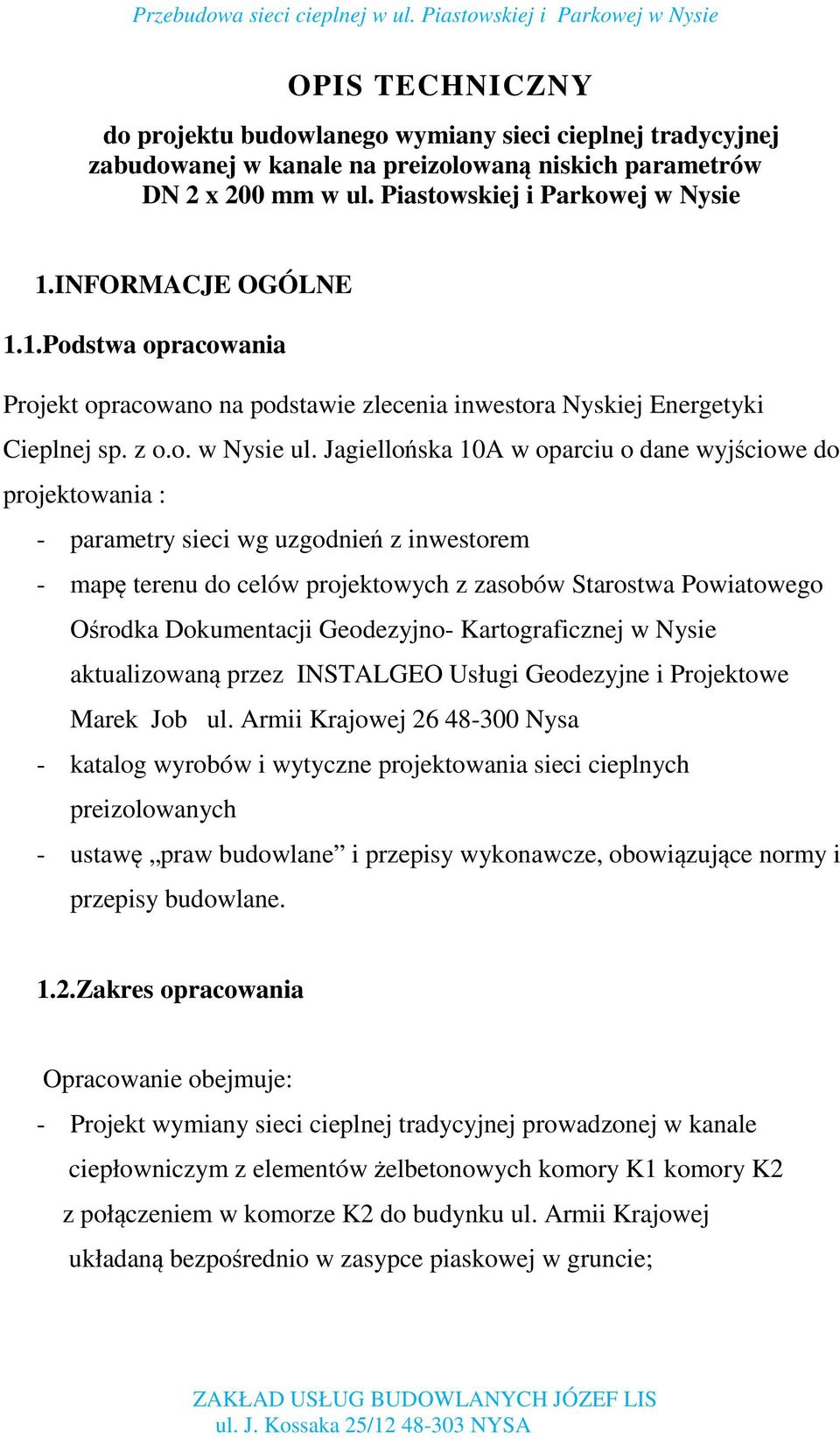 Jagiellońska 10A w oparciu o dane wyjściowe do projektowania : - parametry sieci wg uzgodnień z inwestorem - mapę terenu do celów projektowych z zasobów Starostwa Powiatowego Ośrodka Dokumentacji