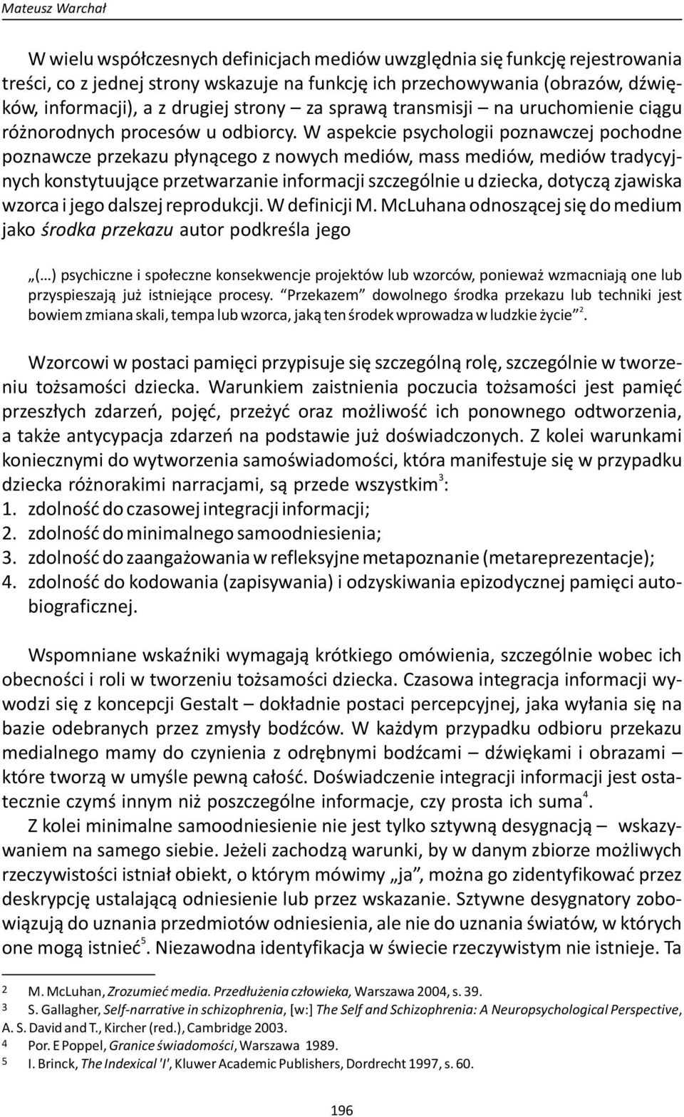 W aspekcie psychologii poznawczej pochodne poznawcze przekazu płynącego z nowych mediów, mass mediów, mediów tradycyjnych konstytuujące przetwarzanie informacji szczególnie u dziecka, dotyczą