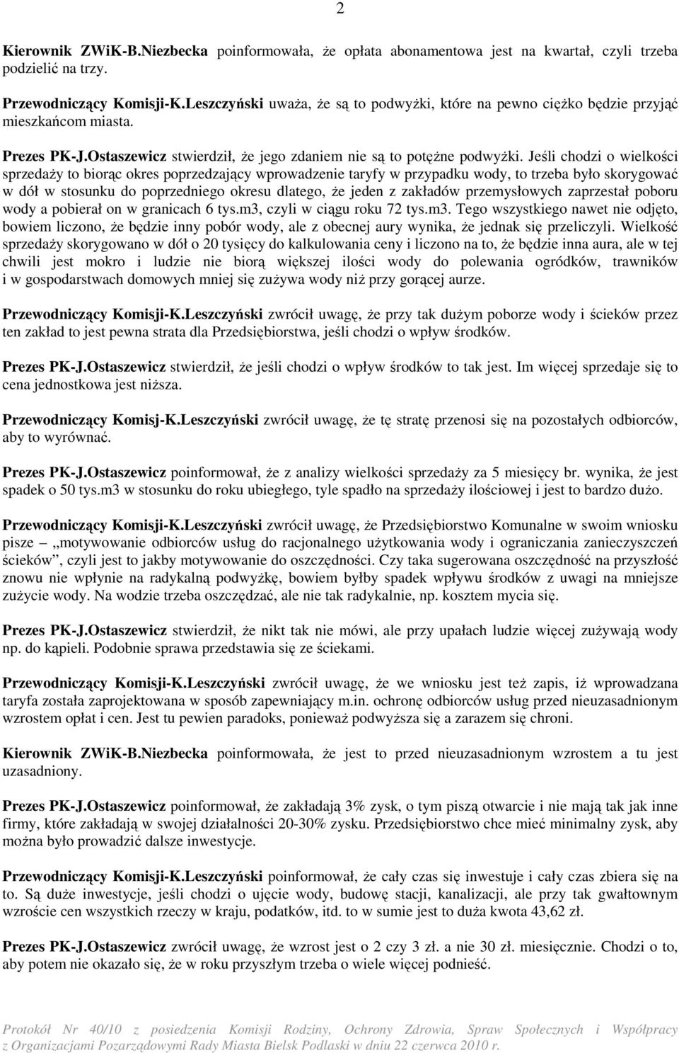 Jeśli chodzi o wielkości sprzedaŝy to biorąc okres poprzedzający wprowadzenie taryfy w przypadku wody, to trzeba było skorygować w dół w stosunku do poprzedniego okresu dlatego, Ŝe jeden z zakładów