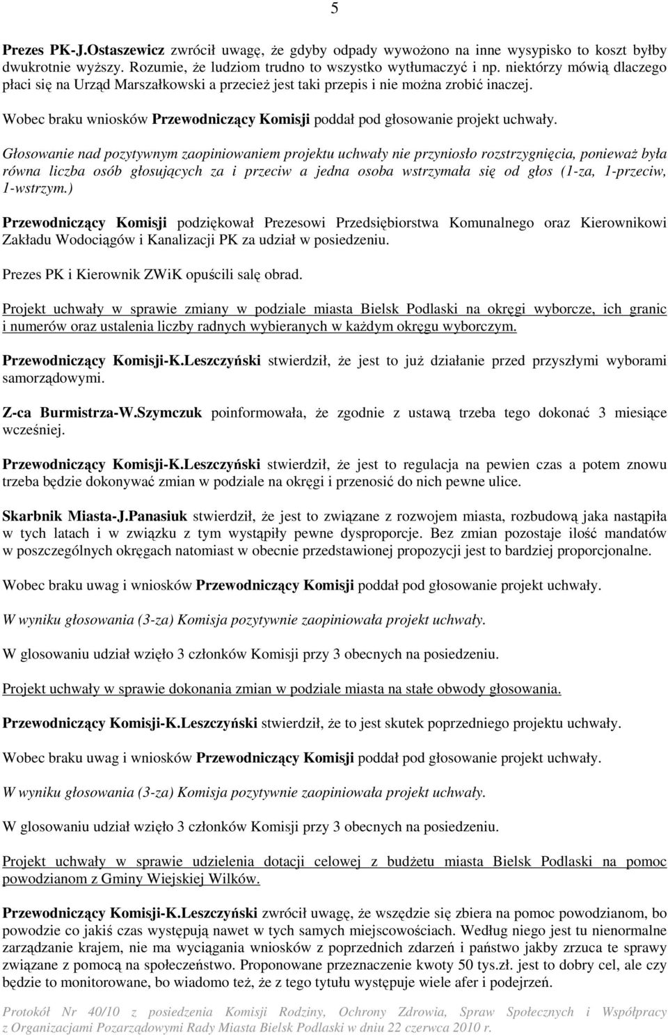 Głosowanie nad pozytywnym zaopiniowaniem projektu uchwały nie przyniosło rozstrzygnięcia, poniewaŝ była równa liczba osób głosujących za i przeciw a jedna osoba wstrzymała się od głos (1-za,