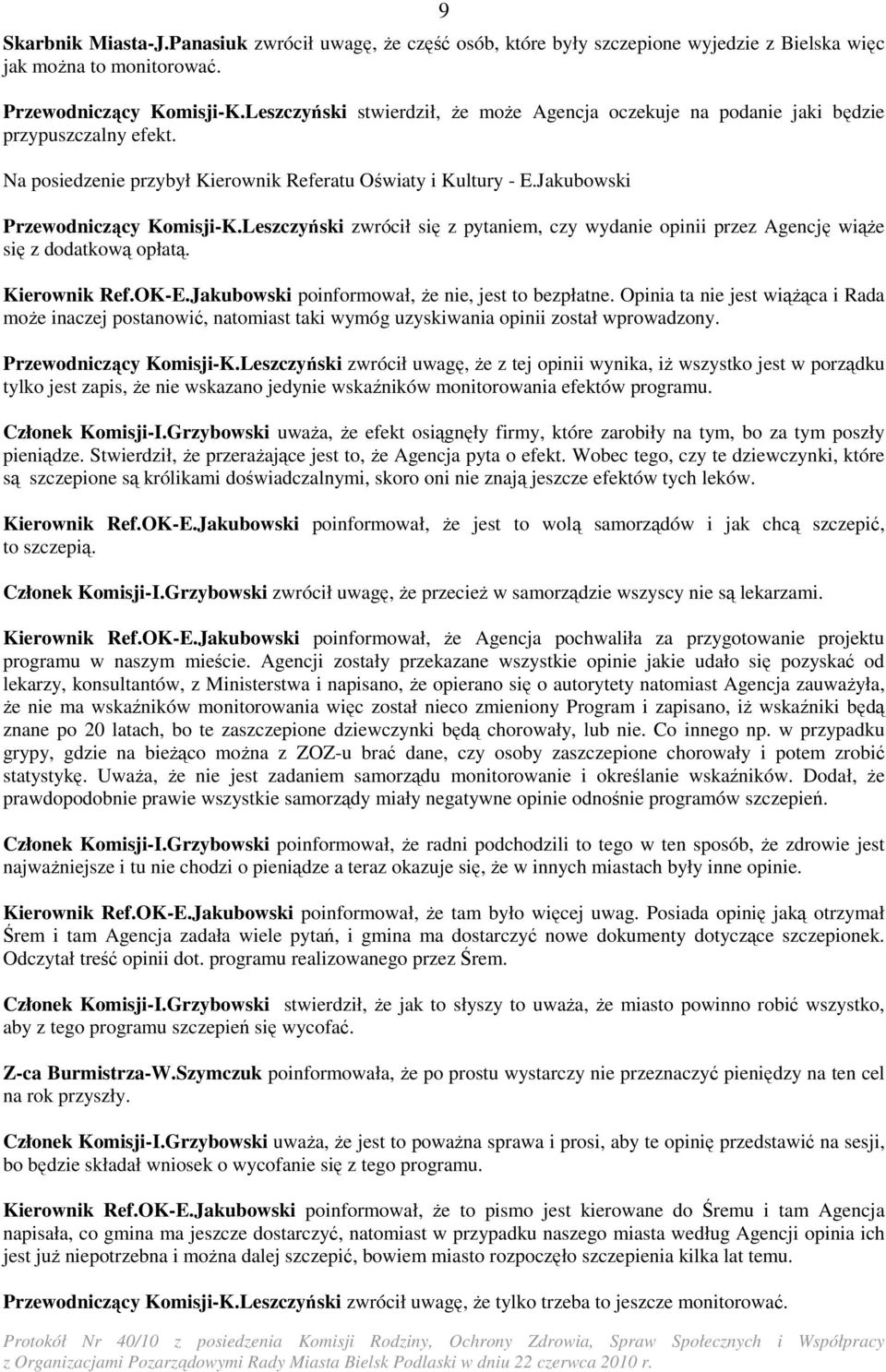 Leszczyński zwrócił się z pytaniem, czy wydanie opinii przez Agencję wiąŝe się z dodatkową opłatą. Kierownik Ref.OK-E.Jakubowski poinformował, Ŝe nie, jest to bezpłatne.