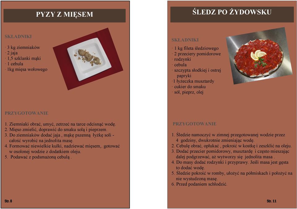 Do ziemniaków dodać jaja, mąkę pszenną łyżkę soli - całość wyrobić na jednolita masę. 4. Formować niewielkie kulki, nadziewać mięsem,. gotować w osolonej wodzie z dodatkiem oleju. 5.