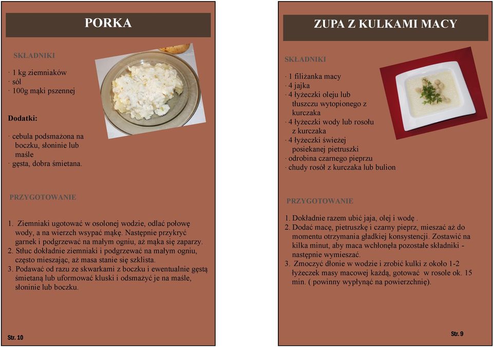 kurczaka lub bulion 1. Ziemniaki ugotować w osolonej wodzie, odlać połowę wody, a na wierzch wsypać mąkę. Następnie przykryć garnek i podgrzewać na małym ogniu, aż mąka się zaparzy. 2.