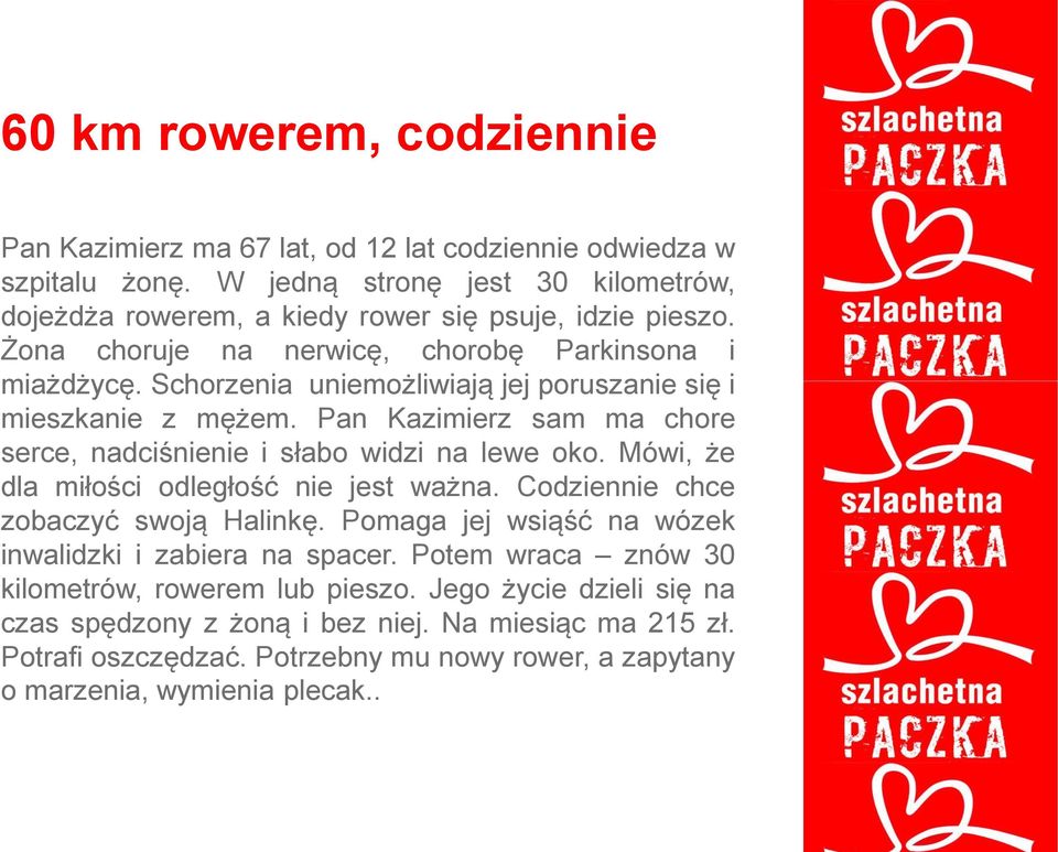 Schorzenia uniemożliwiają jej poruszanie się i mieszkanie z mężem. Pan Kazimierz sam ma chore serce, nadciśnienie i słabo widzi na lewe oko. Mówi, że dla miłości odległość nie jest ważna.