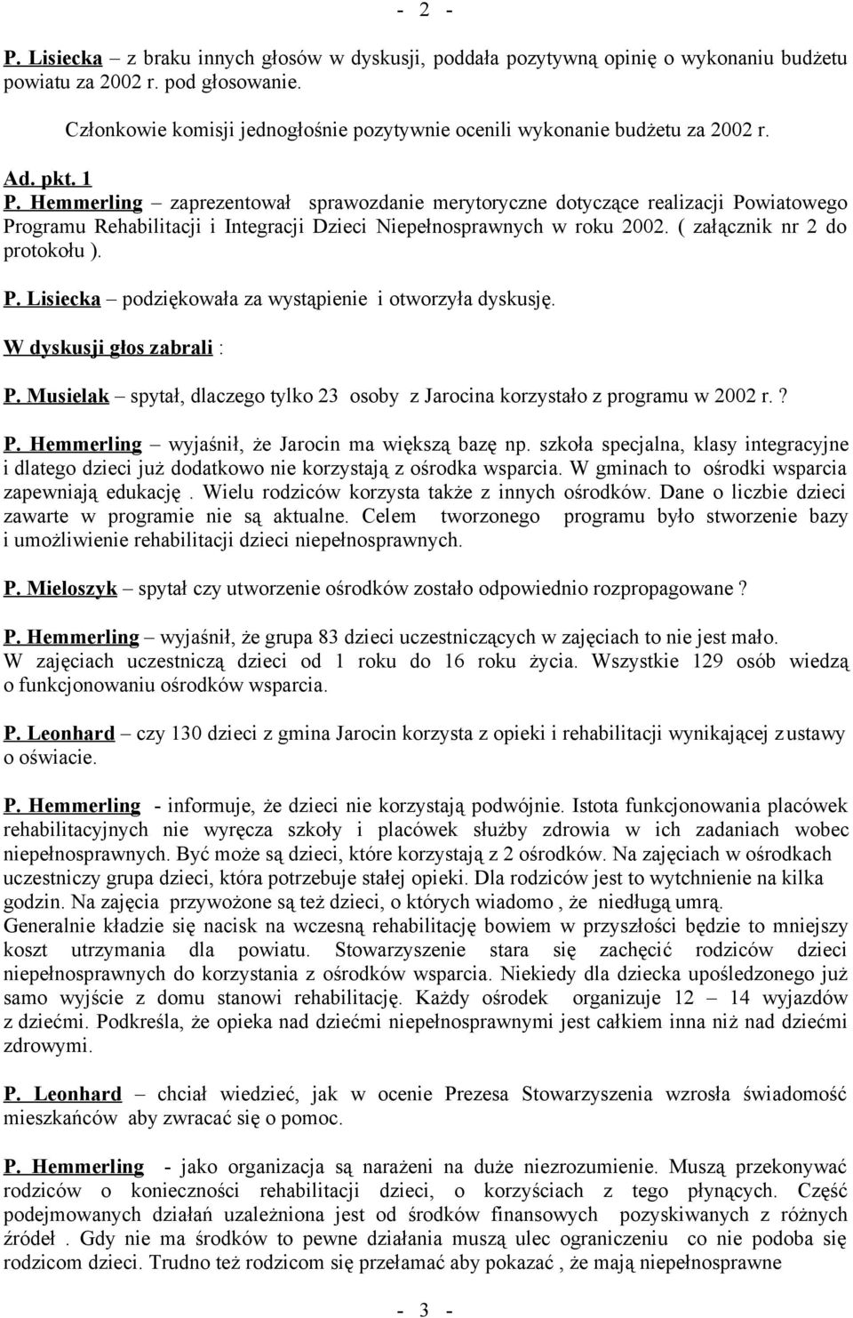 Hemmerling zaprezentował sprawozdanie merytoryczne dotyczące realizacji Powiatowego Programu Rehabilitacji i Integracji Dzieci Niepełnosprawnych w roku 2002. ( załącznik nr 2 do protokołu ). P. Lisiecka podziękowała za wystąpienie i otworzyła dyskusję.