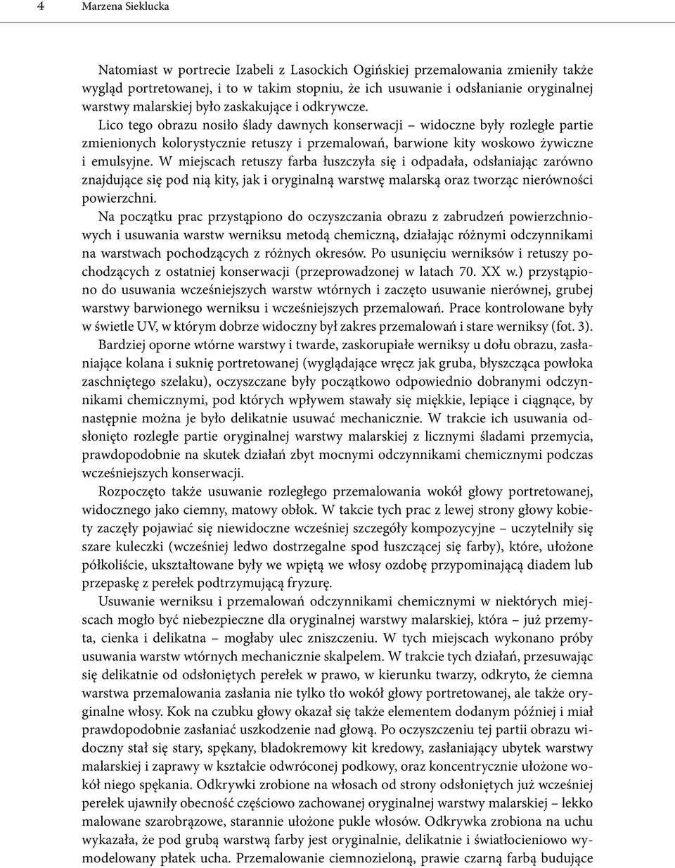 Lico tego obrazu nosiło ślady dawnych konserwacji widoczne były rozległe partie zmienionych kolorystycznie retuszy i przemalowań, barwione kity woskowo żywiczne i emulsyjne.