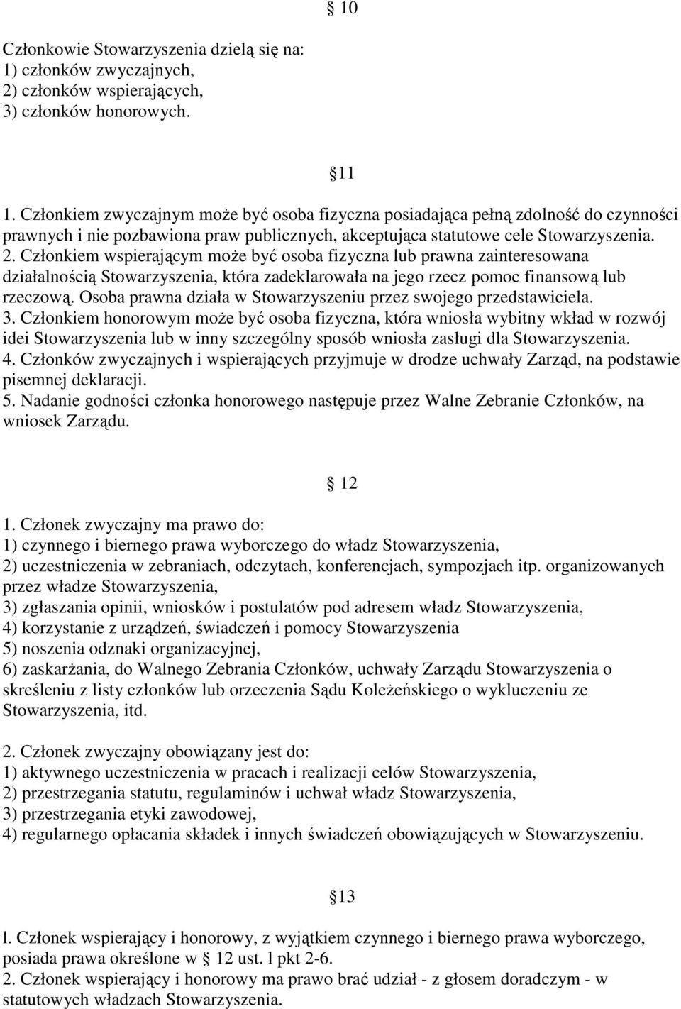 Członkiem wspierającym może być osoba fizyczna lub prawna zainteresowana działalnością Stowarzyszenia, która zadeklarowała na jego rzecz pomoc finansową lub rzeczową.