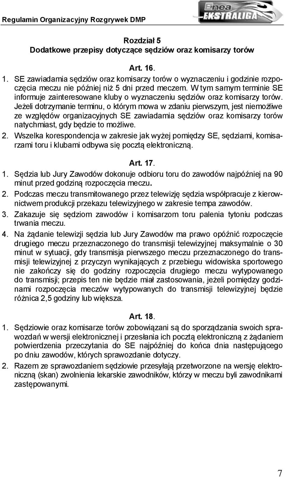 Jeżeli dotrzymanie terminu, o którym mowa w zdaniu pierwszym, jest niemożliwe ze względów organizacyjnych SE zawiadamia sędziów oraz komisarzy torów natychmiast, gdy będzie to możliwe. 2.