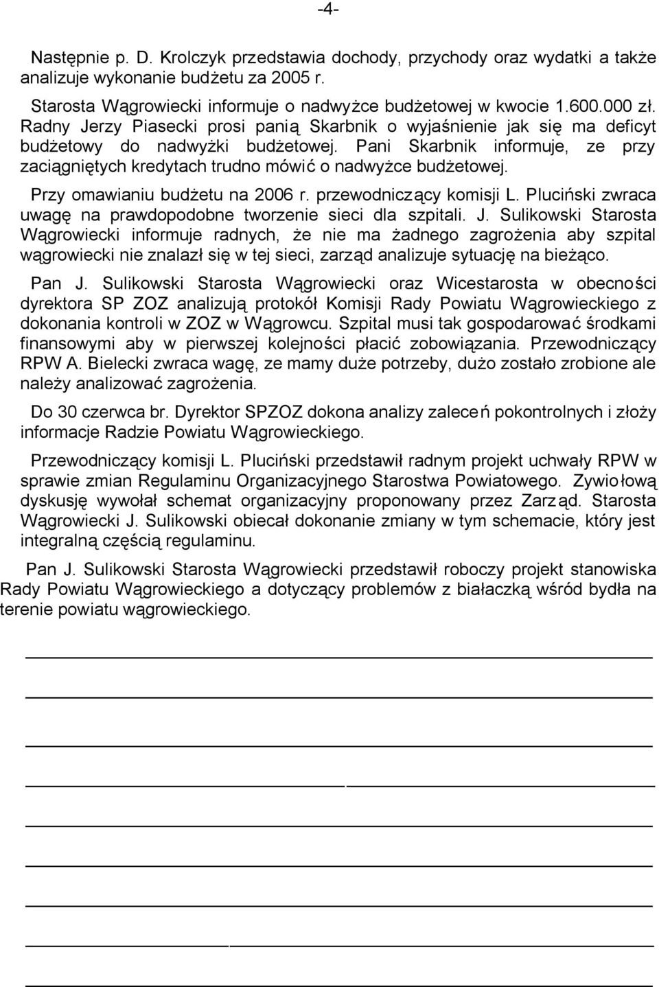 Pani Skarbnik informuje, ze przy zaciągniętych kredytach trudno mówić o nadwyżce budżetowej. Przy omawianiu budżetu na 2006 r. przewodniczący komisji L.