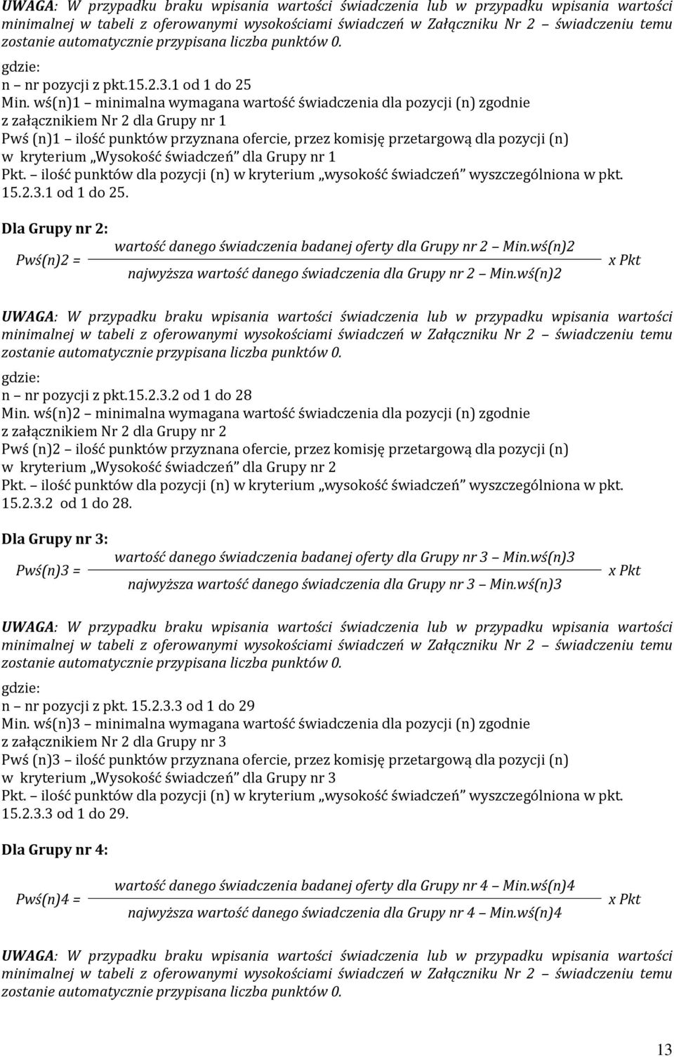 wś(n)1 minimalna wymagana wartość świadczenia dla pozycji (n) zgodnie z załącznikiem Nr 2 dla Grupy nr 1 Pwś (n)1 ilość punktów przyznana ofercie, przez komisję przetargową dla pozycji (n) w