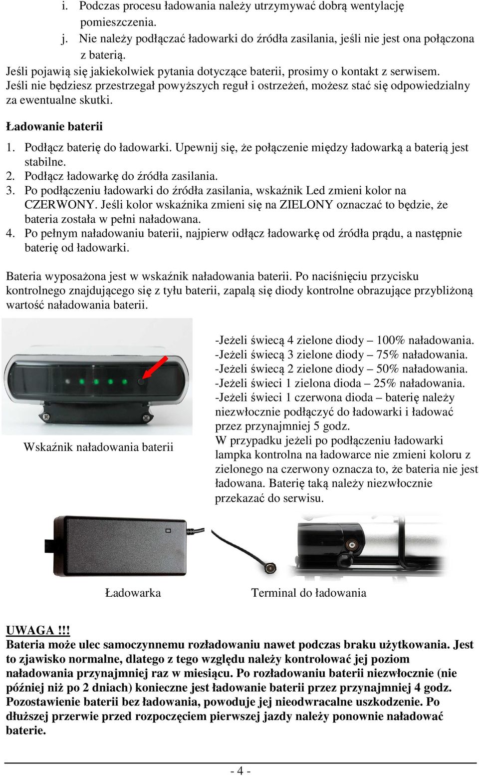 Jeśli nie będziesz przestrzegał powyższych reguł i ostrzeżeń, możesz stać się odpowiedzialny za ewentualne skutki. Ładowanie baterii 1. Podłącz baterię do ładowarki.