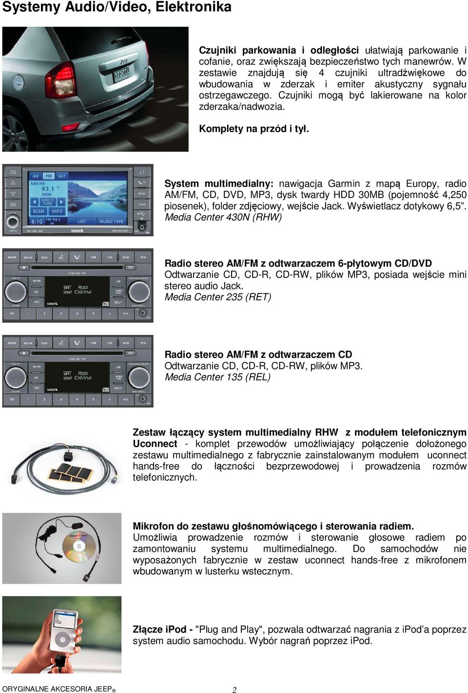 System multimedialny: nawigacja Garmin z mapą Europy, radio AM/FM, CD, DVD, MP3, dysk twardy HDD 30MB (pojemność 4,250 piosenek), folder zdjęciowy, wejście Jack. Wyświetlacz dotykowy 6,5.