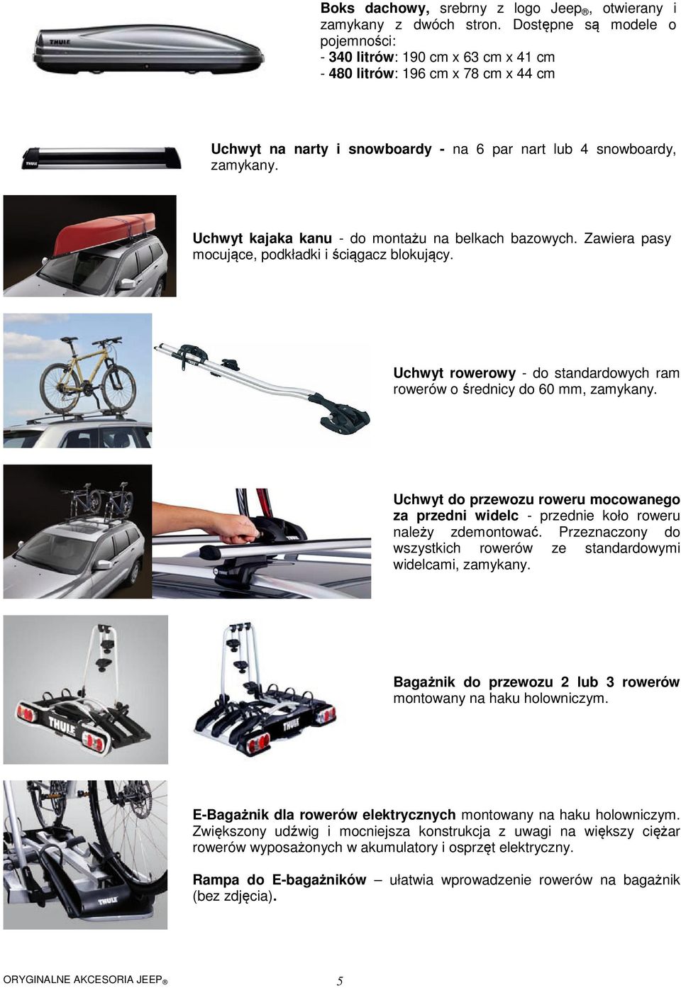 Uchwyt kajaka kanu - do montażu na belkach bazowych. Zawiera pasy mocujące, podkładki i ściągacz blokujący. Uchwyt rowerowy - do standardowych ram rowerów o średnicy do 60 mm, zamykany.