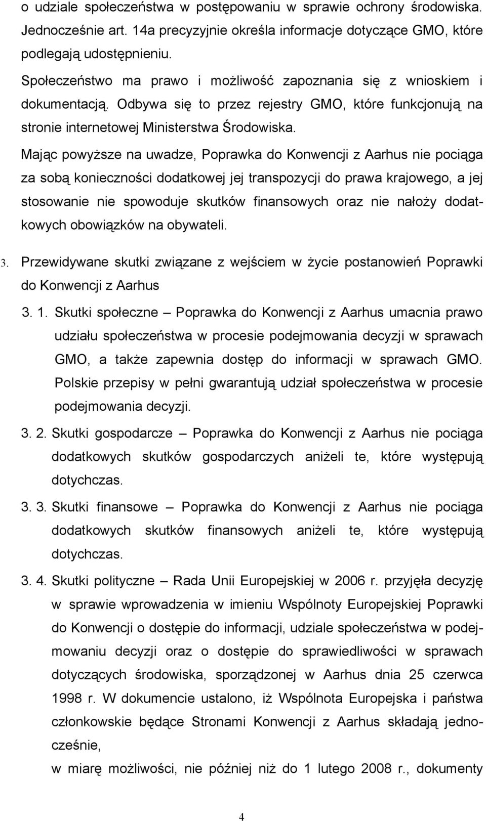 Mając powyższe na uwadze, Poprawka do Konwencji z Aarhus nie pociąga za sobą konieczności dodatkowej jej transpozycji do prawa krajowego, a jej stosowanie nie spowoduje skutków finansowych oraz nie