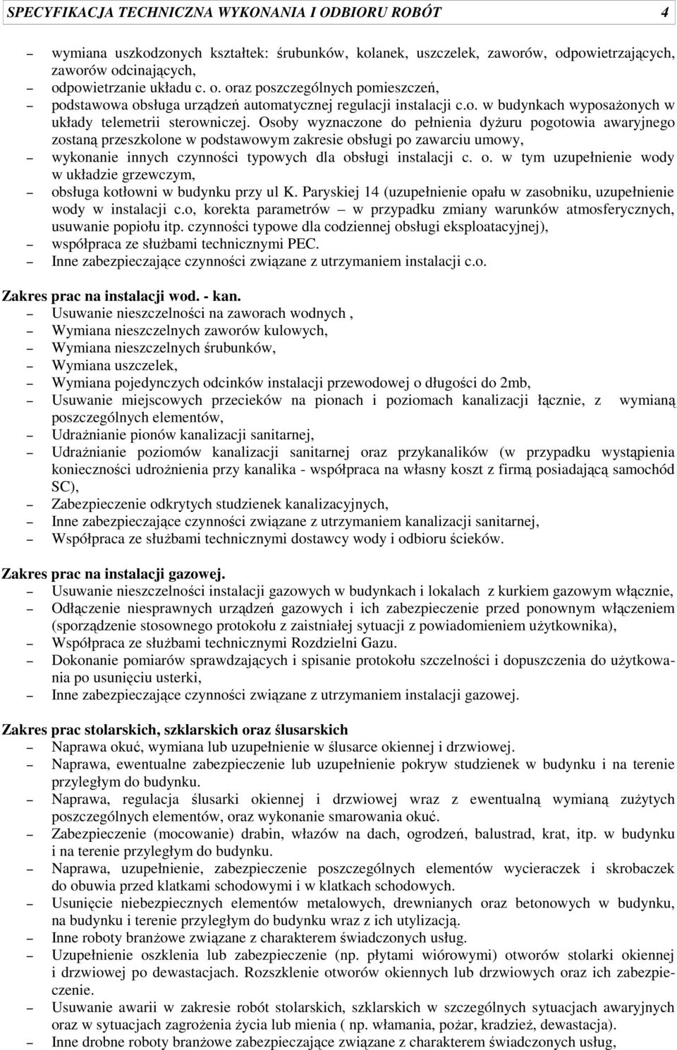 Osoby wyznaczone do pełnienia dyżuru pogotowia awaryjnego zostaną przeszkolone w podstawowym zakresie obsługi po zawarciu umowy, wykonanie innych czynności typowych dla obsługi instalacji c. o. w tym uzupełnienie wody w układzie grzewczym, obsługa kotłowni w budynku przy ul K.