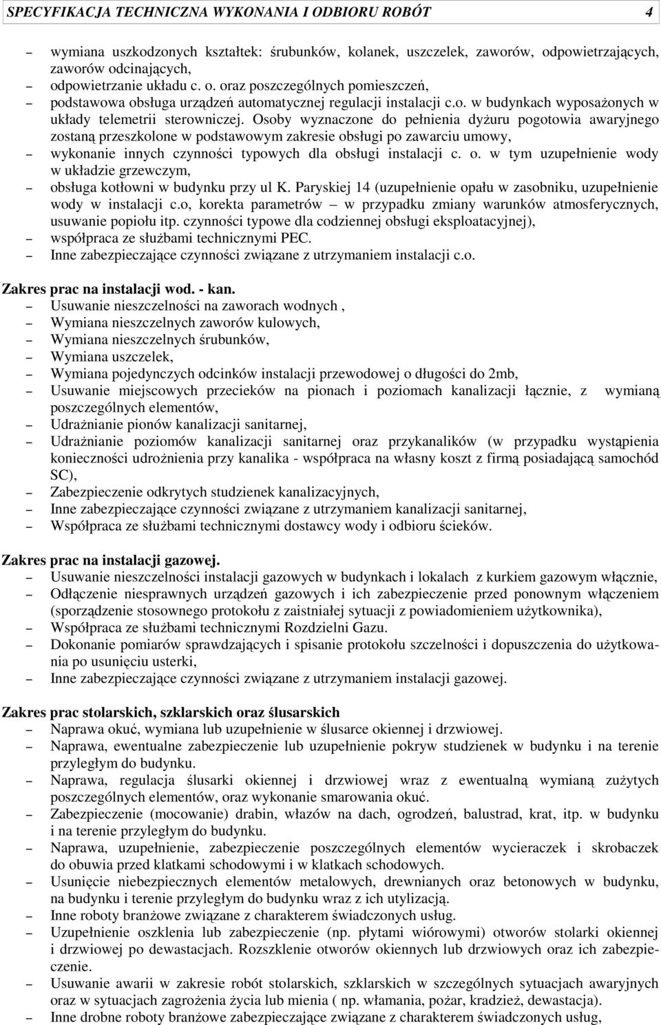 Osoby wyznaczone do pełnienia dyżuru pogotowia awaryjnego zostaną przeszkolone w podstawowym zakresie obsługi po zawarciu umowy, wykonanie innych czynności typowych dla obsługi instalacji c. o. w tym uzupełnienie wody w układzie grzewczym, obsługa kotłowni w budynku przy ul K.