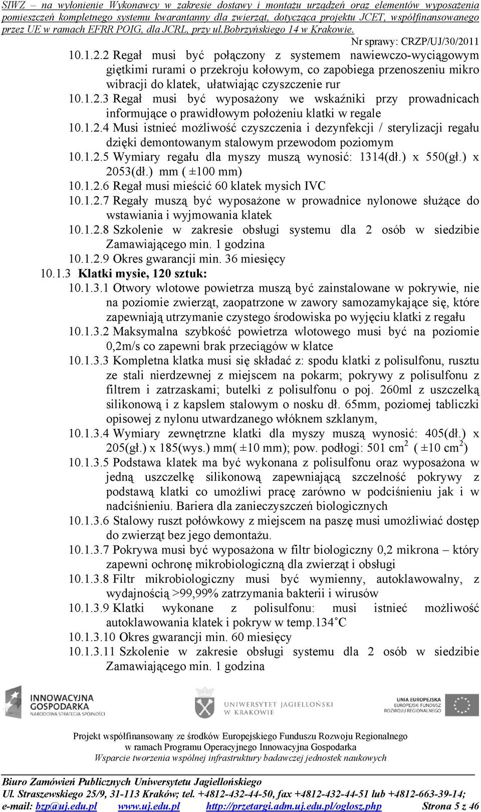 ) x 2053(dł.) mm ( ±100 mm) 10.1.2.6 Regał musi mieścić 60 klatek mysich IVC 10.1.2.7 Regały muszą być wyposażone w prowadnice nylonowe służące do wstawiania i wyjmowania klatek 10.1.2.8 Szkolenie w zakresie obsługi systemu dla 2 osób w siedzibie Zamawiającego min.