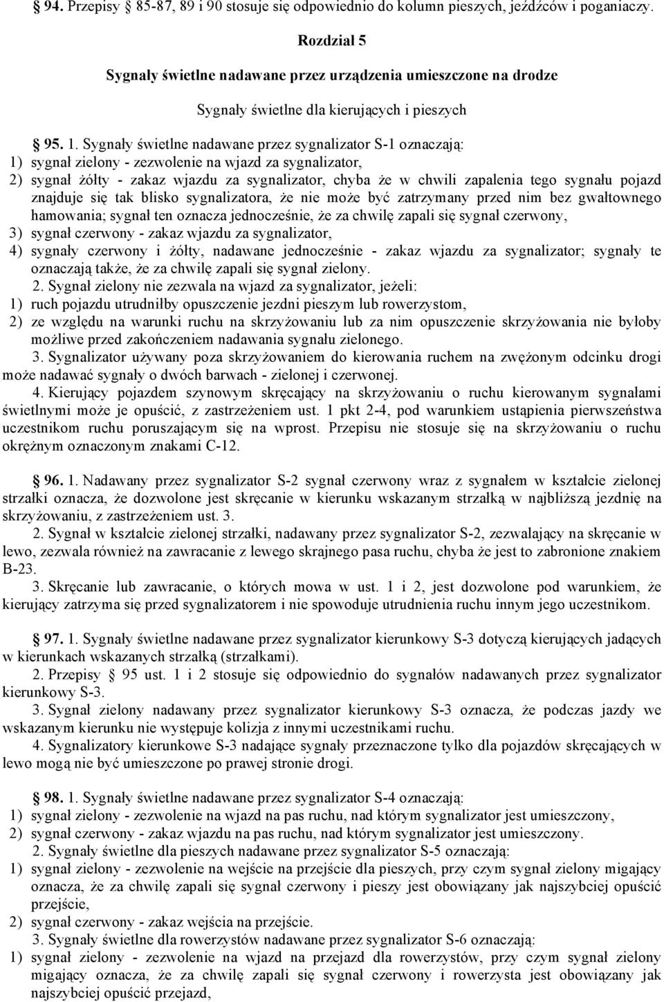 Sygnały świetlne nadawane przez sygnalizator S-1 oznaczają: 1) sygnał zielony - zezwolenie na wjazd za sygnalizator, 2) sygnał żółty - zakaz wjazdu za sygnalizator, chyba że w chwili zapalenia tego