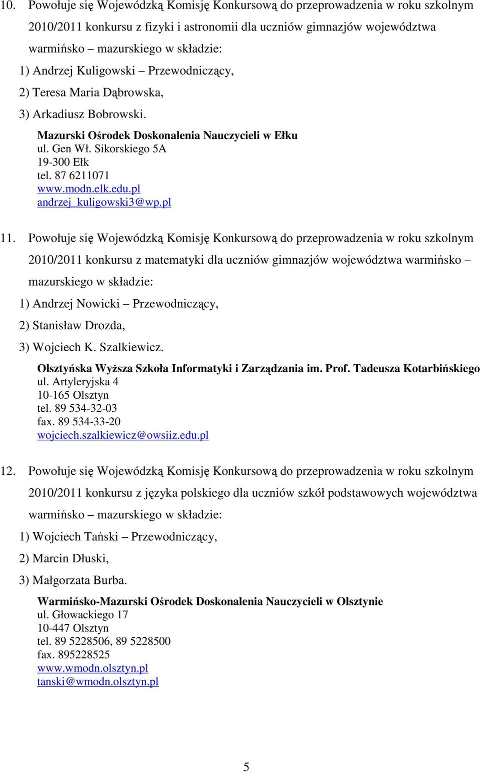 Powołuje się Wojewódzką Komisję Konkursową do przeprowadzenia w roku szkolnym 2010/2011 konkursu z matematyki dla uczniów gimnazjów województwa warmińsko 1) Andrzej Nowicki Przewodniczący, 2)