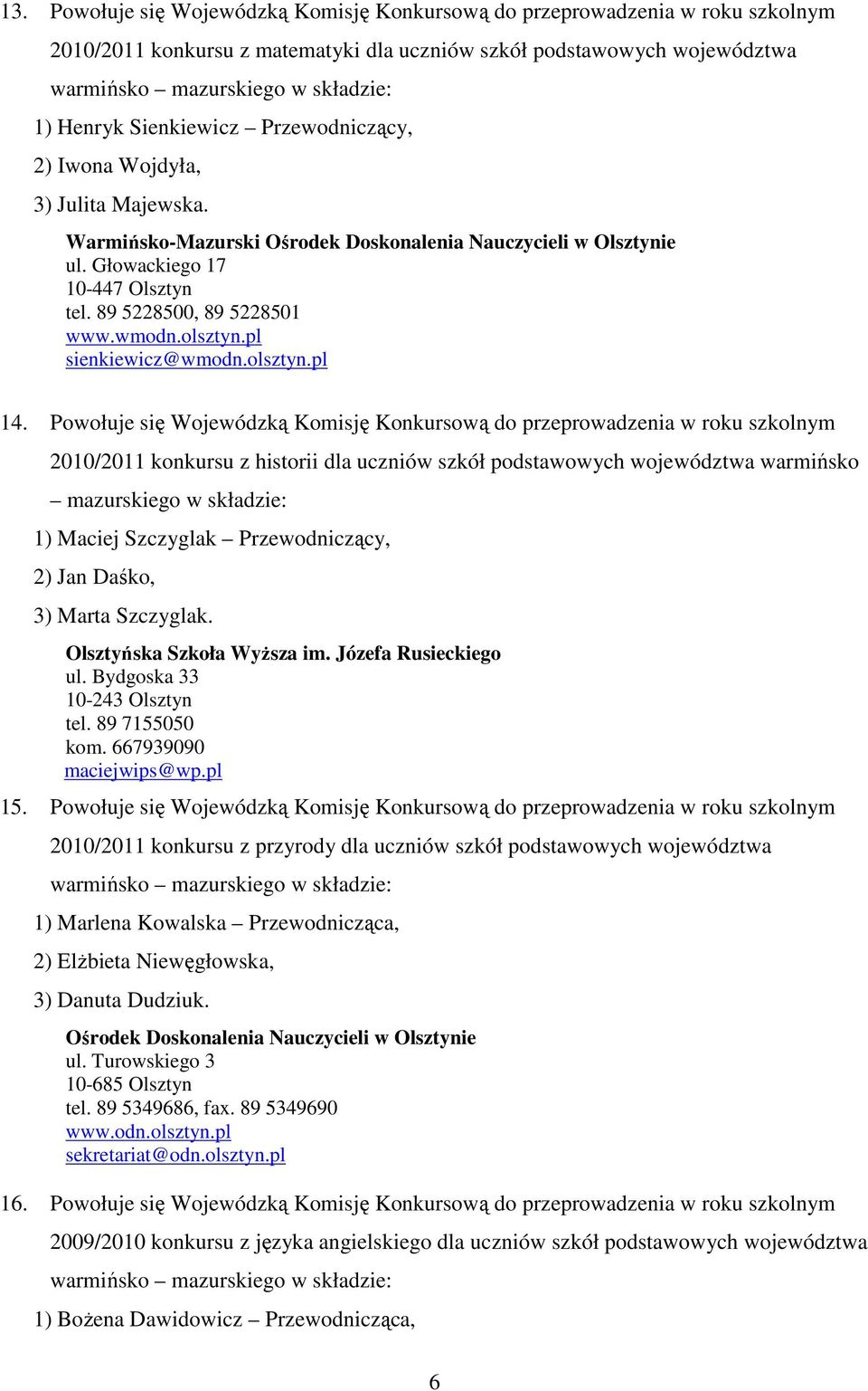 Powołuje się Wojewódzką Komisję Konkursową do przeprowadzenia w roku szkolnym 2010/2011 konkursu z historii dla uczniów szkół podstawowych województwa warmińsko 1) Maciej Szczyglak Przewodniczący, 2)