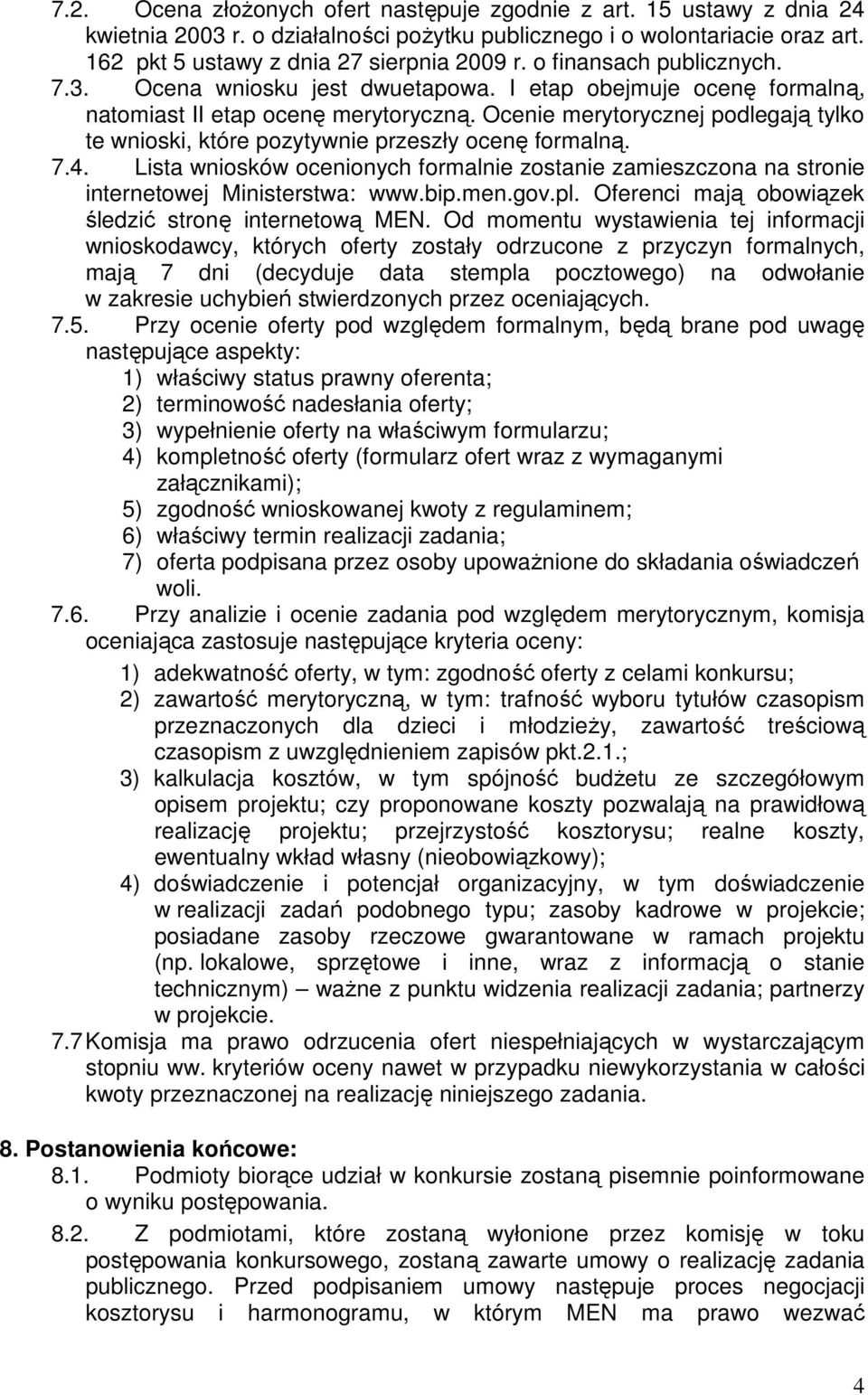 Ocenie merytorycznej podlegają tylko te wnioski, które pozytywnie przeszły ocenę formalną. 7.4. Lista wniosków ocenionych formalnie zostanie zamieszczona na stronie internetowej Ministerstwa: www.bip.