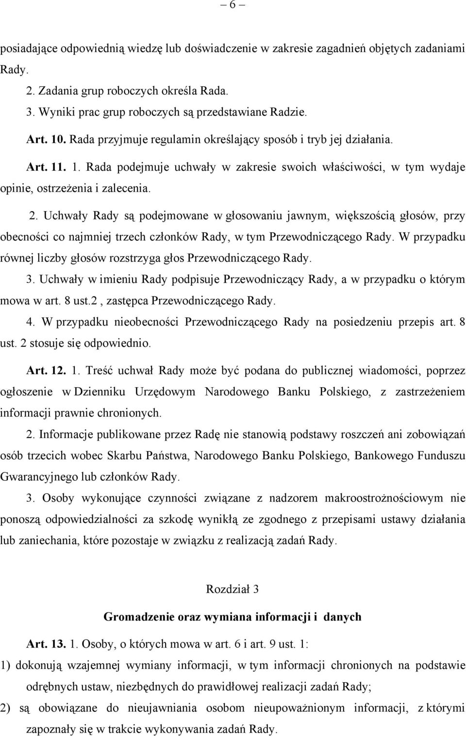 Uchwały Rady są podejmowane w głosowaniu jawnym, większością głosów, przy obecności co najmniej trzech członków Rady, w tym Przewodniczącego Rady.