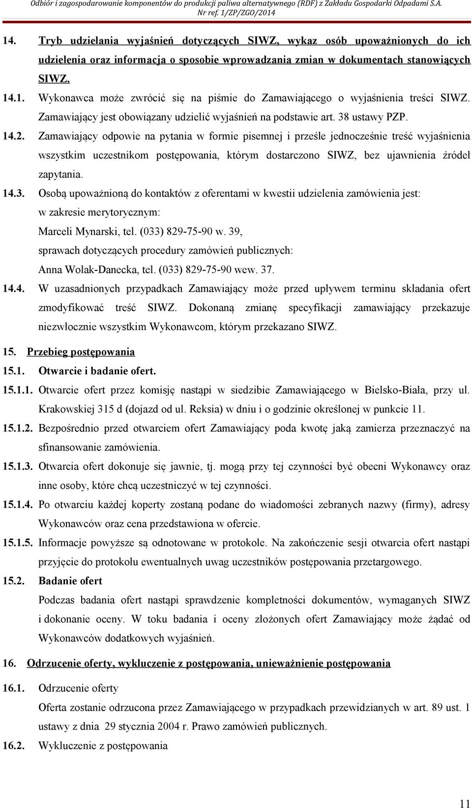 Zamawiający odpowie na pytania w formie pisemnej i prześle jednocześnie treść wyjaśnienia wszystkim uczestnikom postępowania, którym dostarczono SIWZ, bez ujawnienia źródeł zapytania. 14.3.