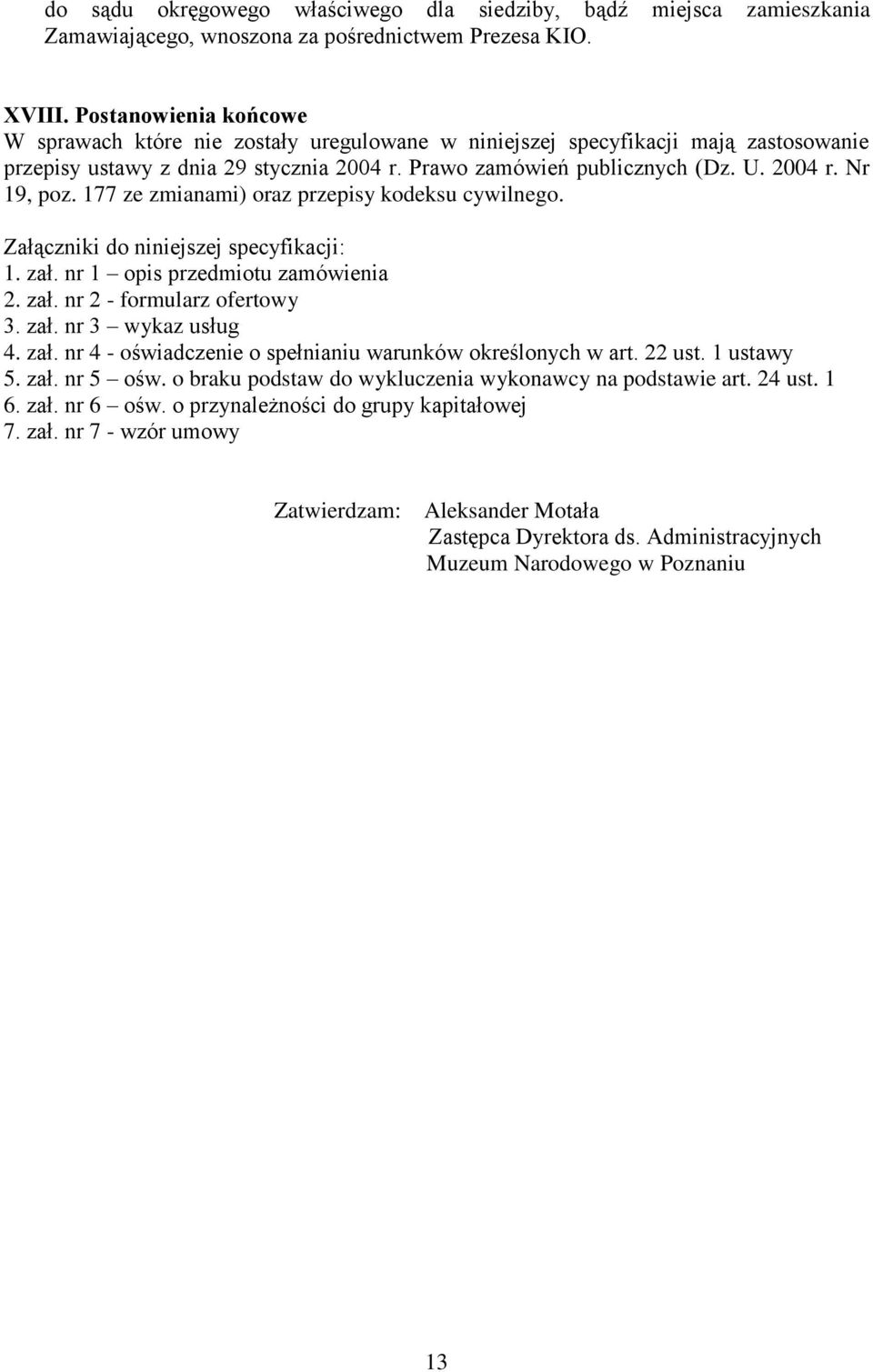 177 ze zmianami) oraz przepisy kodeksu cywilnego. Załączniki do niniejszej specyfikacji: 1. zał. nr 1 opis przedmiotu zamówienia 2. zał. nr 2 - formularz ofertowy 3. zał. nr 3 wykaz usług 4. zał. nr 4 - oświadczenie o spełnianiu warunków określonych w art.