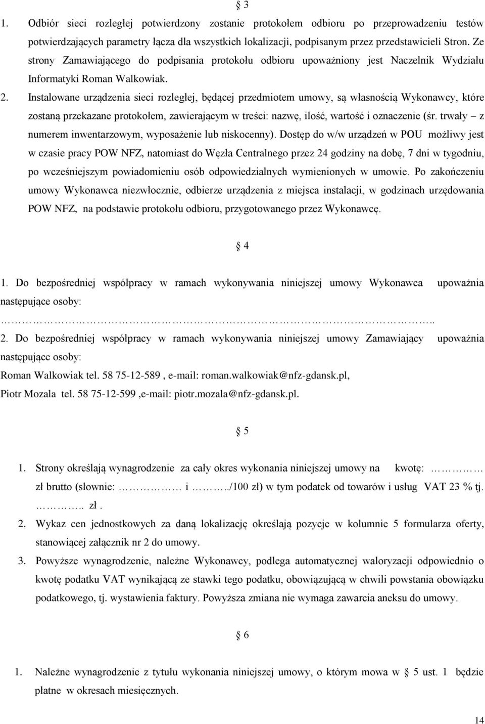 Instalowane urządzenia sieci rozległej, będącej przedmiotem umowy, są własnością Wykonawcy, które zostaną przekazane protokołem, zawierającym w treści: nazwę, ilość, wartość i oznaczenie (śr.