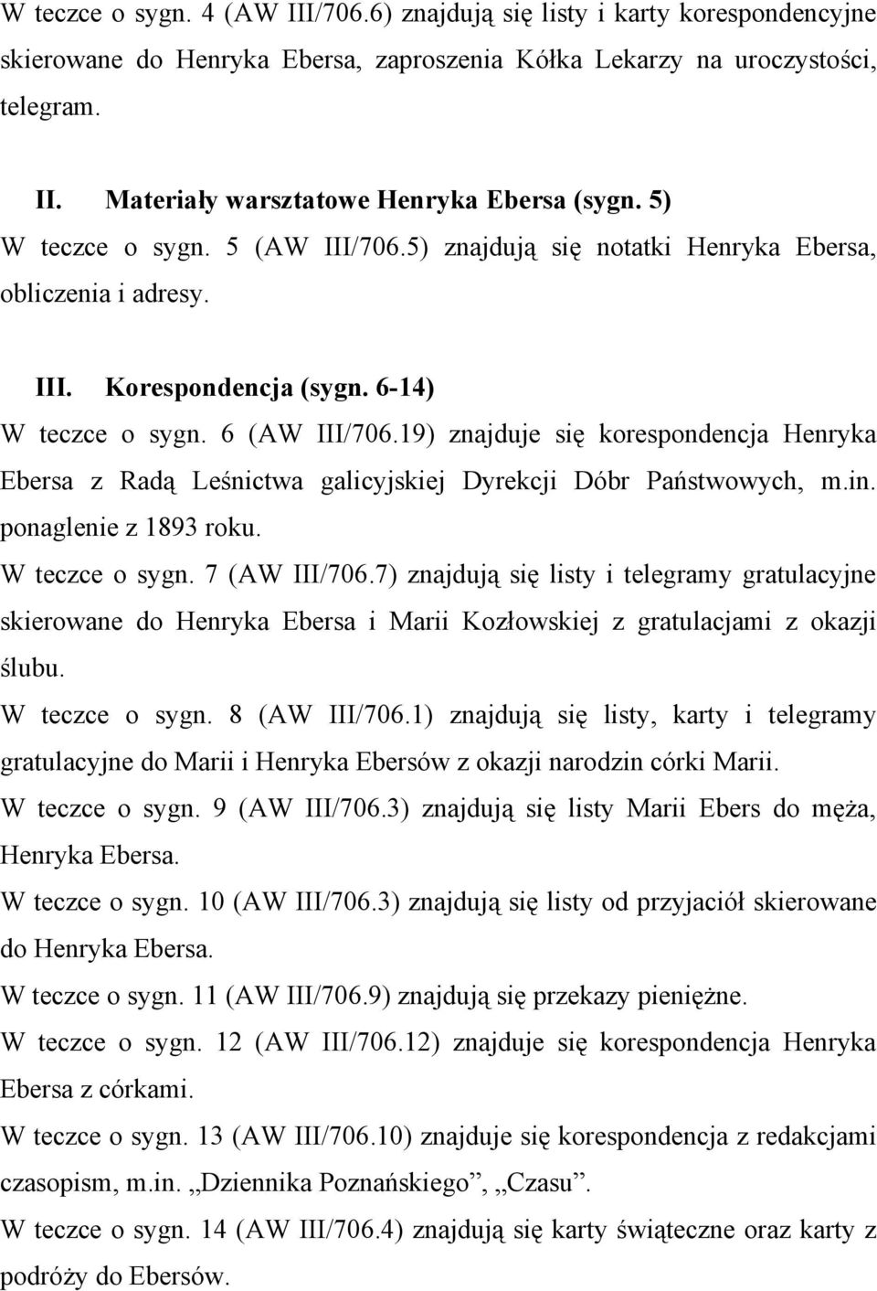 19) znajduje się korespondencja Henryka Ebersa z Radą Leśnictwa galicyjskiej Dyrekcji Dóbr Państwowych, m.in. ponaglenie z 1893 roku. W teczce o sygn. 7 (AW III/706.