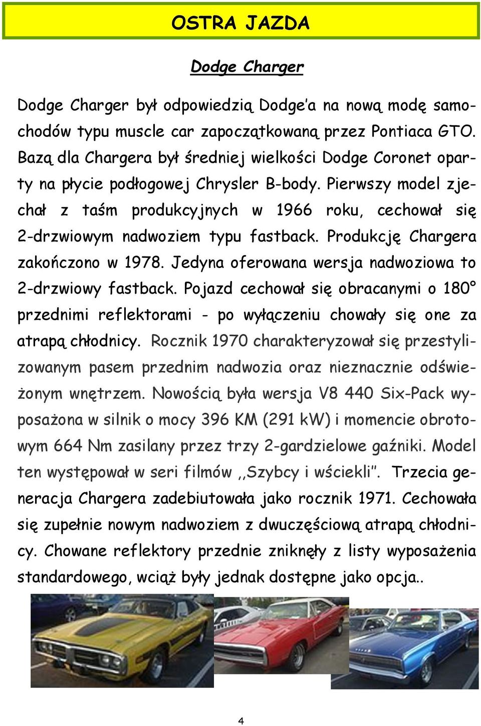 Pierwszy model zjechał z taśm produkcyjnych w 1966 roku, cechował się 2-drzwiowym nadwoziem typu fastback. Produkcję Chargera zakończono w 1978.