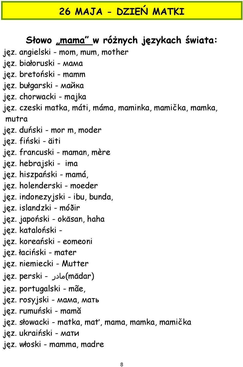 holenderski - moeder jęz. indonezyjski - ibu, bunda, jęz. islandzki - móðir jęz. japoński - okāsan, haha jęz. kataloński - jęz. koreański - eomeoni jęz. łaciński - mater jęz.