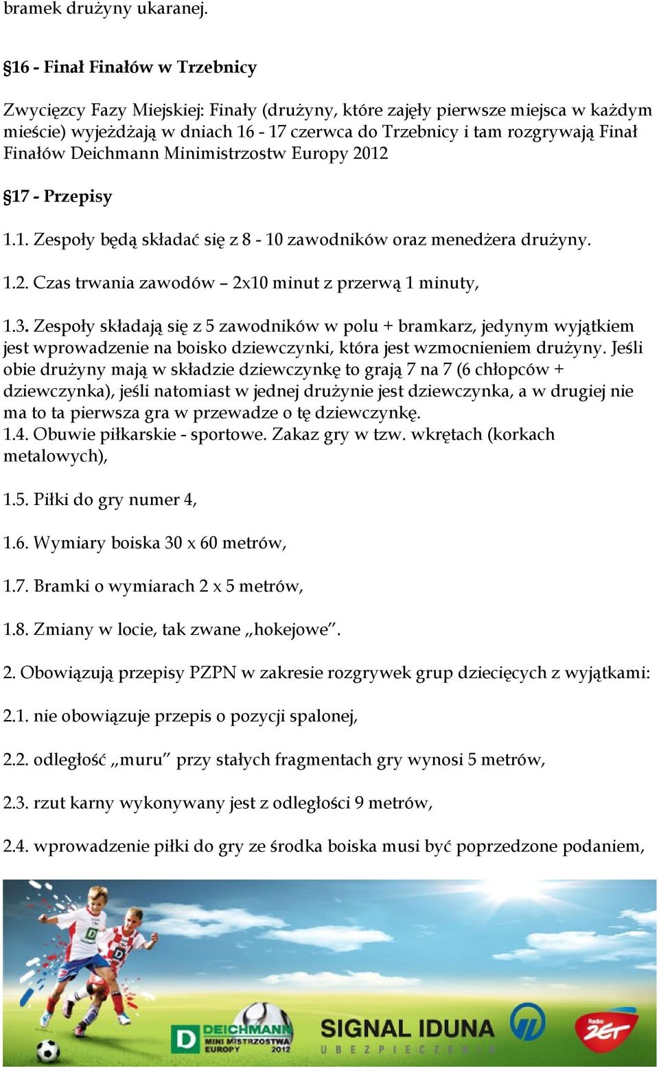 Deichmann Minimistrzostw Europy 2012 17 - Przepisy 1.1. Zespoły będą składać się z 8-10 zawodników oraz menedżera drużyny. 1.2. Czas trwania zawodów 2x10 minut z przerwą 1 minuty, 1.3.