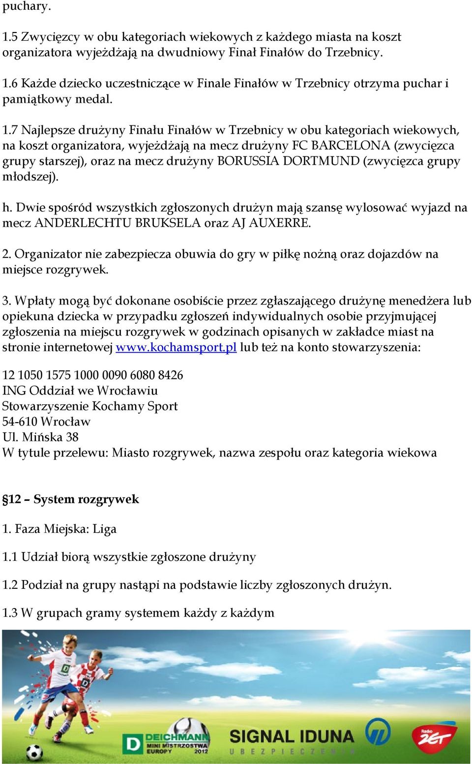 DORTMUND (zwycięzca grupy młodszej). h. Dwie spośród wszystkich zgłoszonych drużyn mają szansę wylosować wyjazd na mecz ANDERLECHTU BRUKSELA oraz AJ AUXERRE. 2.