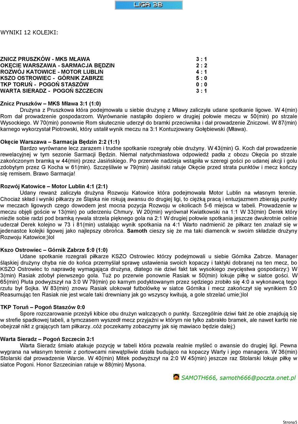 W 4(min) Rom dał prowadzenie gospodarzom. Wyrównanie nastąpiło dopiero w drugiej połowie meczu w 50(min) po strzale Wysockiego.