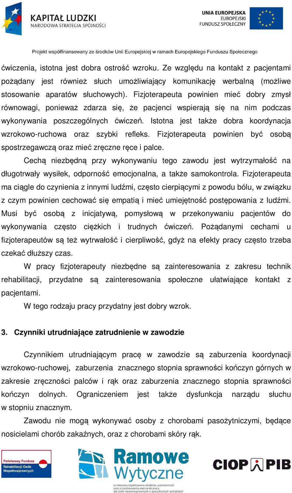 Istotna jest także dobra koordynacja wzrokowo-ruchowa oraz szybki refleks. Fizjoterapeuta powinien być osobą spostrzegawczą oraz mieć zręczne ręce i palce.
