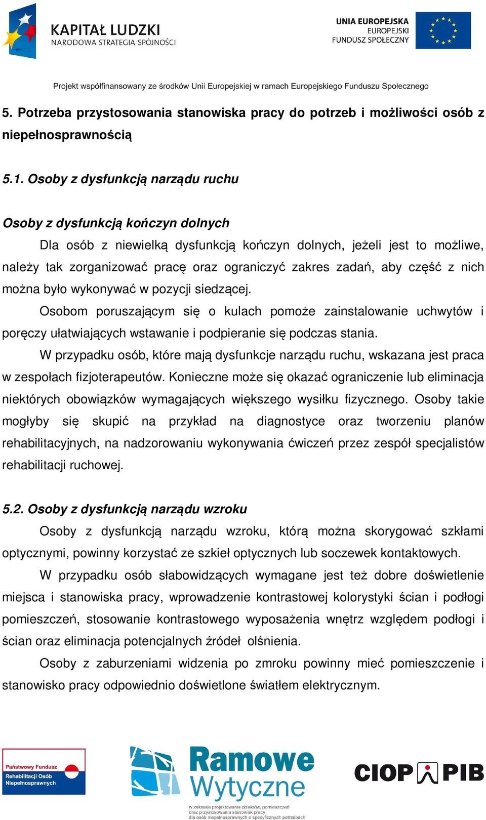 zadań, aby część z nich można było wykonywać w pozycji siedzącej. Osobom poruszającym się o kulach pomoże zainstalowanie uchwytów i poręczy ułatwiających wstawanie i podpieranie się podczas stania.
