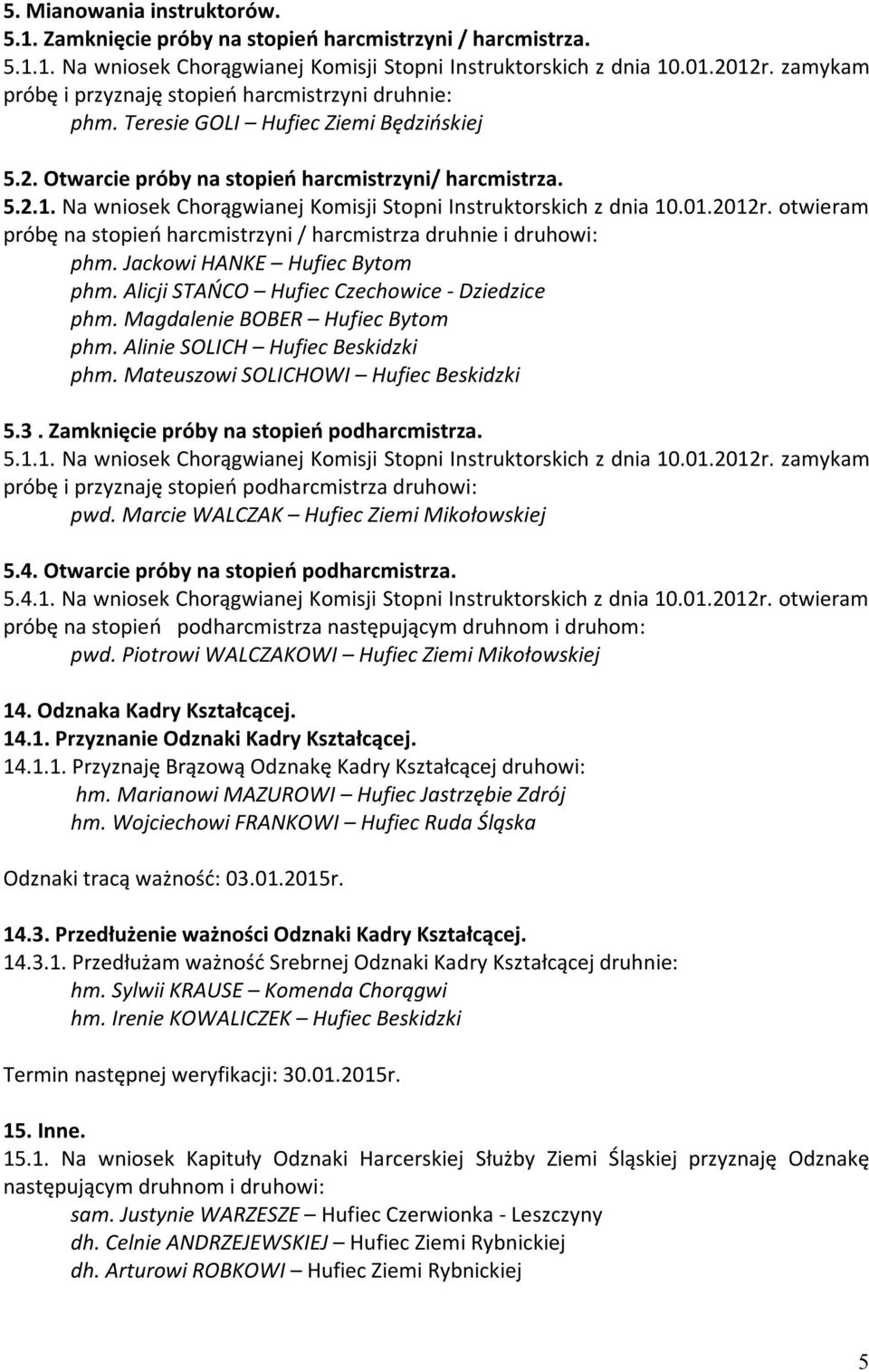 Na wniosek Chorągwianej Komisji Stopni Instruktorskich z dnia 10.01.2012r. otwieram próbę na stopień harcmistrzyni / harcmistrza druhnie i druhowi: phm. Jackowi HANKE Hufiec Bytom phm.