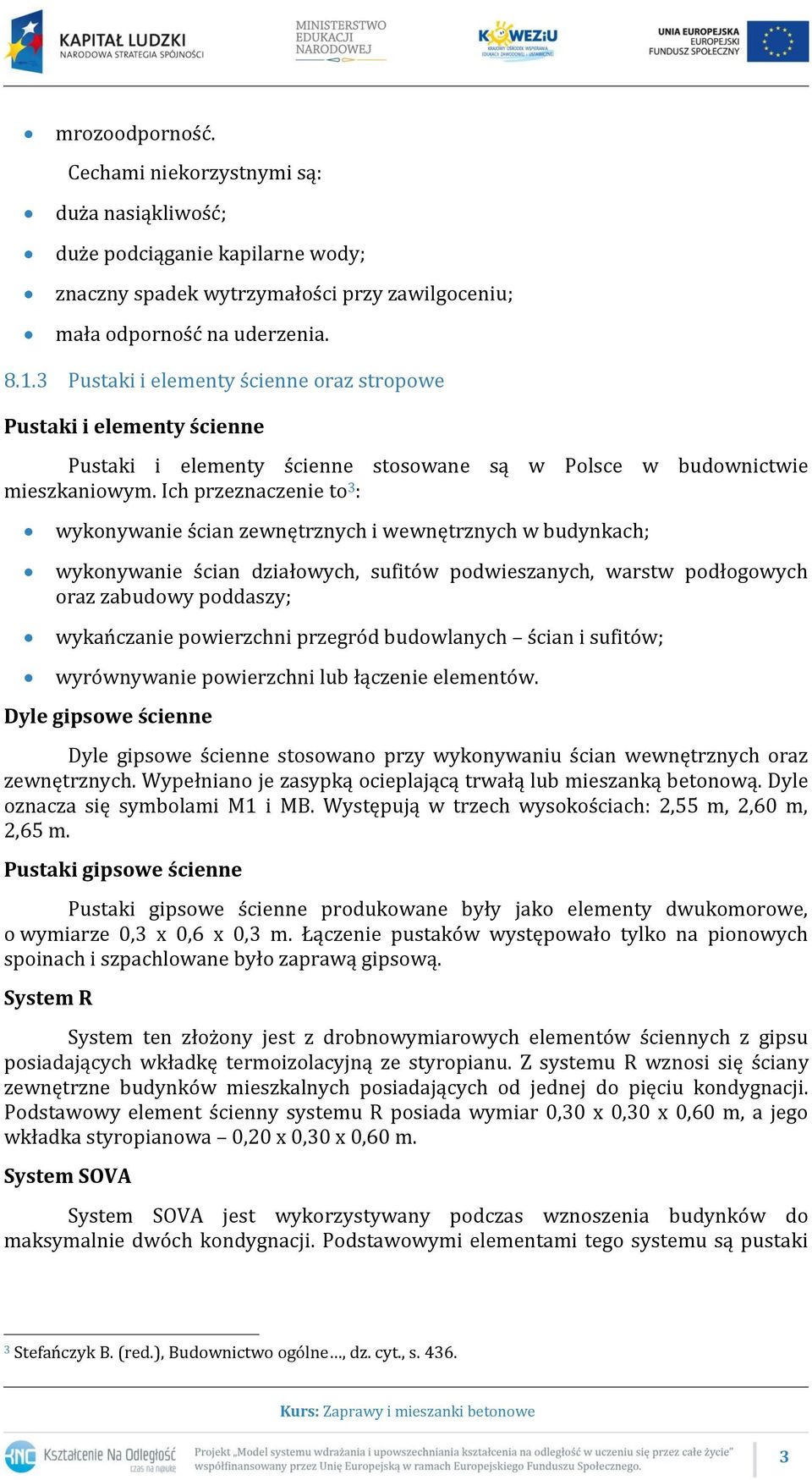 Ich przeznaczenie to 3 : wykonywanie ścian zewnętrznych i wewnętrznych w budynkach; wykonywanie ścian działowych, sufitów podwieszanych, warstw podłogowych oraz zabudowy poddaszy; wykańczanie