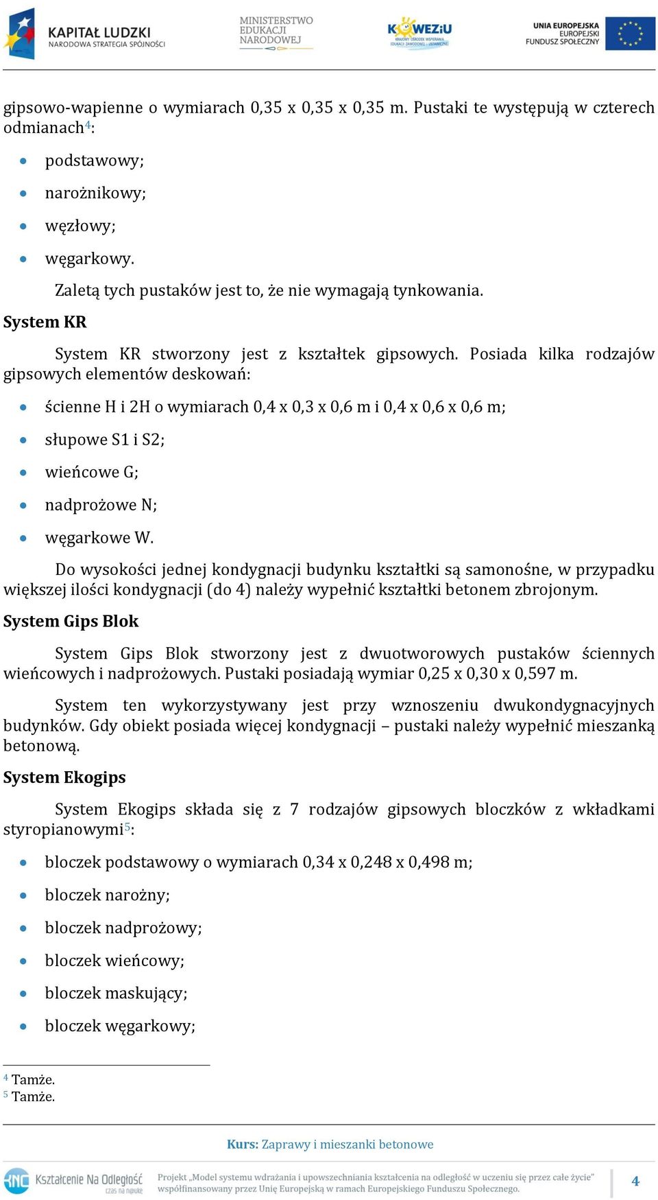 Posiada kilka rodzajów gipsowych elementów deskowań: ścienne H i 2H o wymiarach 0,4 x 0,3 x 0,6 m i 0,4 x 0,6 x 0,6 m; słupowe S1 i S2; wieńcowe G; nadprożowe N; węgarkowe W.