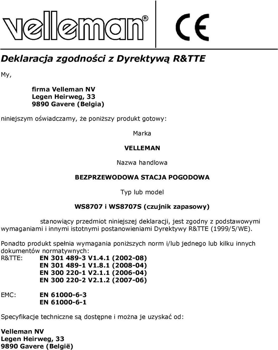 R&TTE (1999/5/WE). Ponadto produkt spełnia wymagania poniższych norm i/lub jednego lub kilku innych dokumentów normatywnych: R&TTE: EN 301 489-3 V1.4.1 (2002-08) EN 301 489-1 V1.8.1 (2008-04) EN 300 220-1 V2.