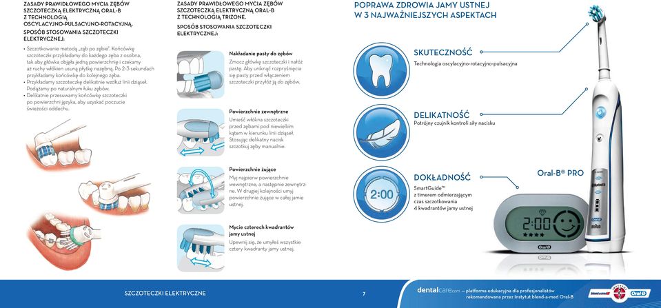Końcówkę szczoteczki przykładamy do każdego zęba z osobna, tak aby główka objęła jedną powierzchnię i czekamy aż ruchy włókien usuną płytkę nazębną.