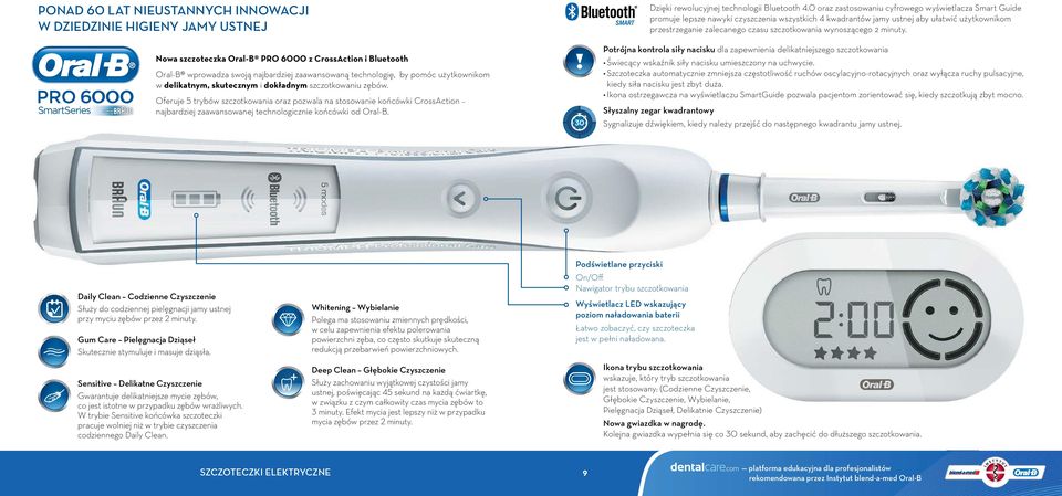 PRO 6000 SmartSeries Nowa szczoteczka Oral-B PRO z CrossAction i Bluetooth Oral-B wprowadza swoją najbardziej zaawansowaną technologię, by pomóc użytkownikom w delikatnym, skutecznym i dokładnym