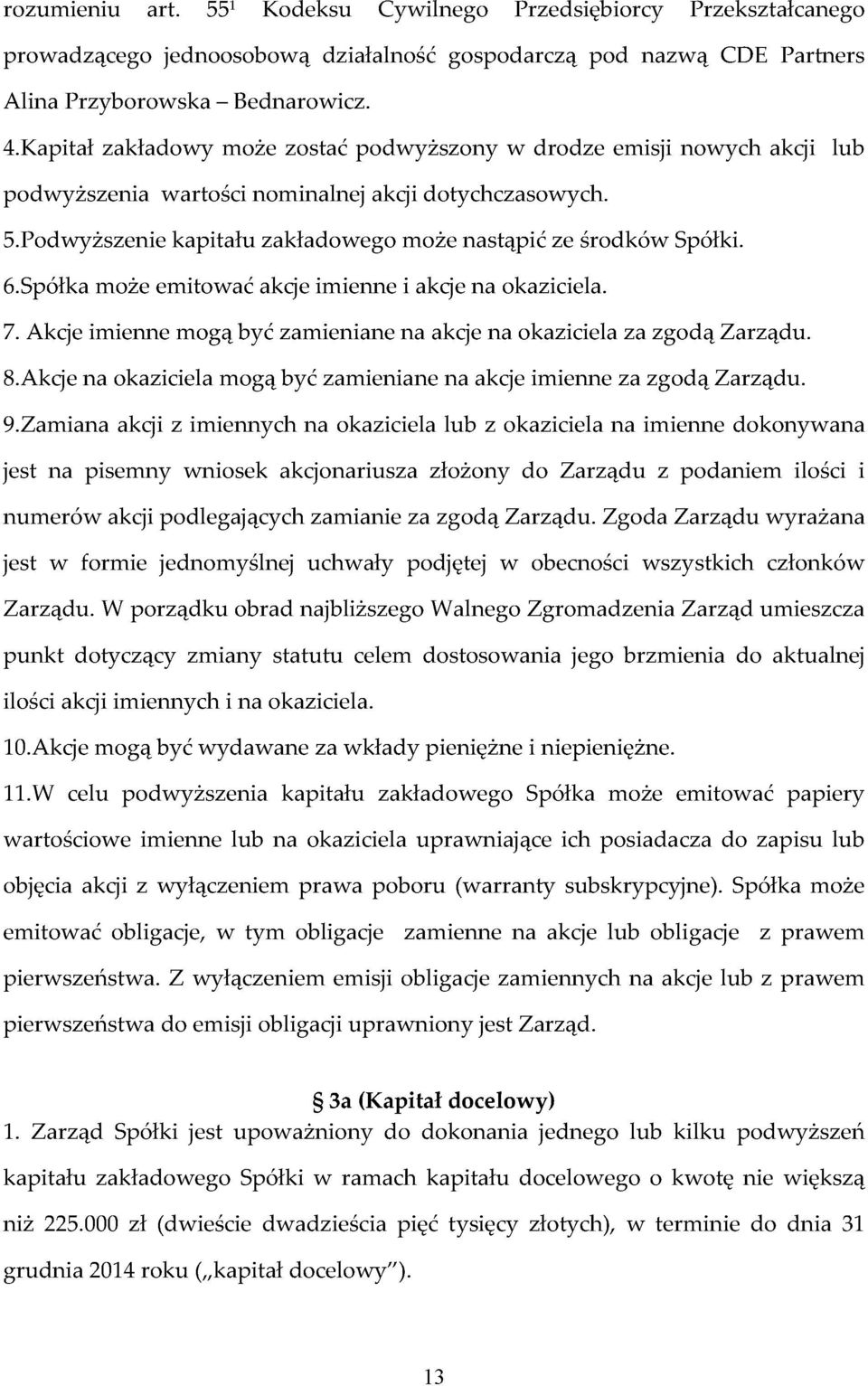 6.Spółka może emitować akcje imienne i akcje na okaziciela. 7. Akcje imienne mogą być zamieniane na akcje na okaziciela za zgodą Zarządu. 8.