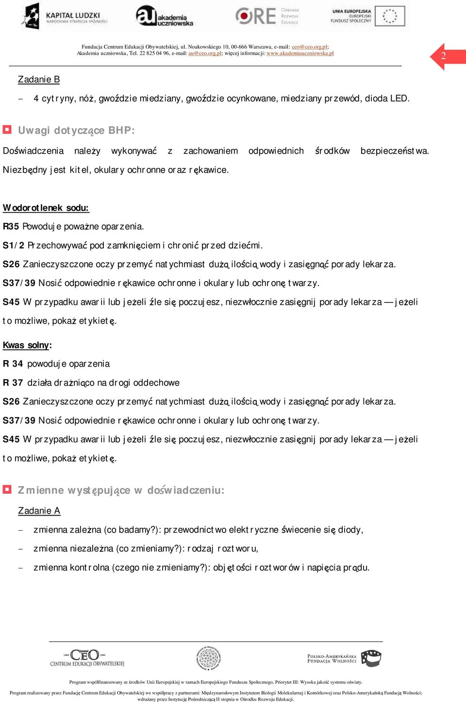 Wodorotlenek sodu: R35 Powoduje poważne oparzenia. S1/2 Przechowywać pod zamknięciem i chronić przed dziećmi. S26 Zanieczyszczone oczy przemyć natychmiast dużą ilością wody i zasięgnąć porady lekarza.