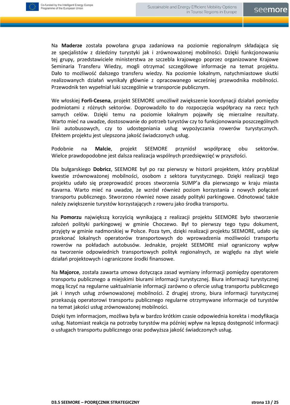 Dało to możliwość dalszego transferu wiedzy. Na poziomie lokalnym, natychmiastowe skutki realizowanych działań wynikały głównie z opracowanego wcześniej przewodnika mobilności.