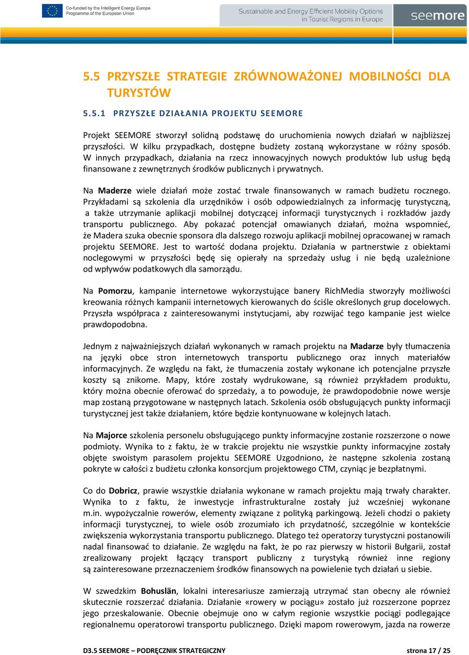 W innych przypadkach, działania na rzecz innowacyjnych nowych produktów lub usług będą finansowane z zewnętrznych środków publicznych i prywatnych.