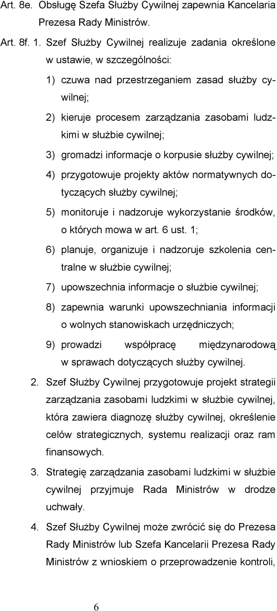 3) gromadzi informacje o korpusie służby cywilnej; 4) przygotowuje projekty aktów normatywnych dotyczących służby cywilnej; 5) monitoruje i nadzoruje wykorzystanie środków, o których mowa w art.