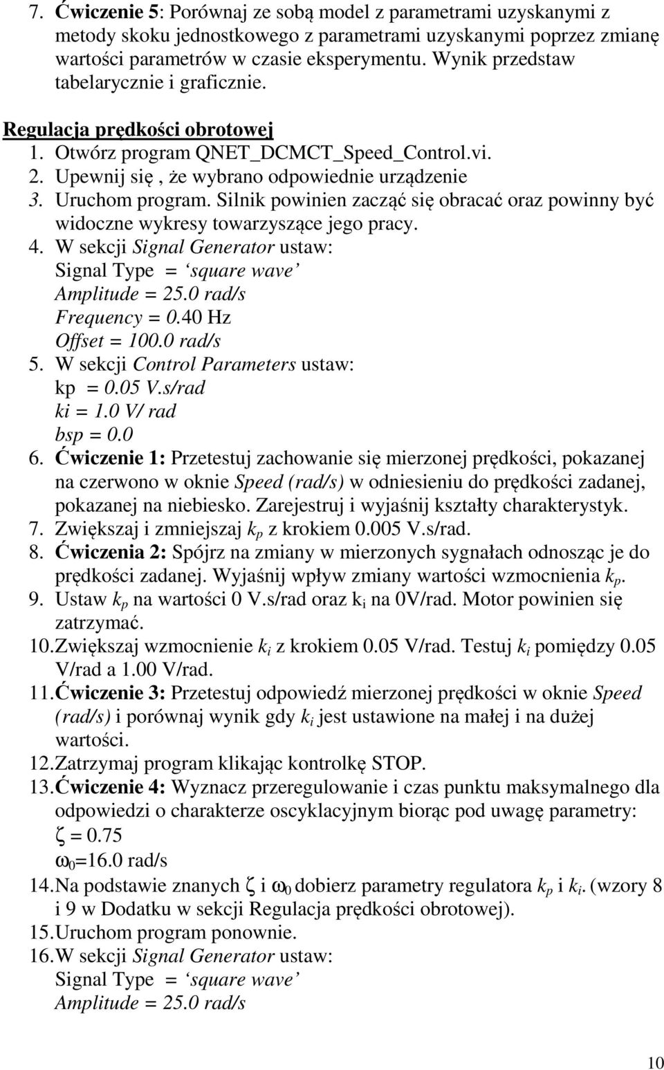 Silnik powinien zacząć się obracać oraz powinny być widoczne wykresy towarzyszące jego pracy. 4. W sekcji Signal Generator ustaw: Signal Type = square wave Amplitude = 25.0 rad/s Frequency = 0.