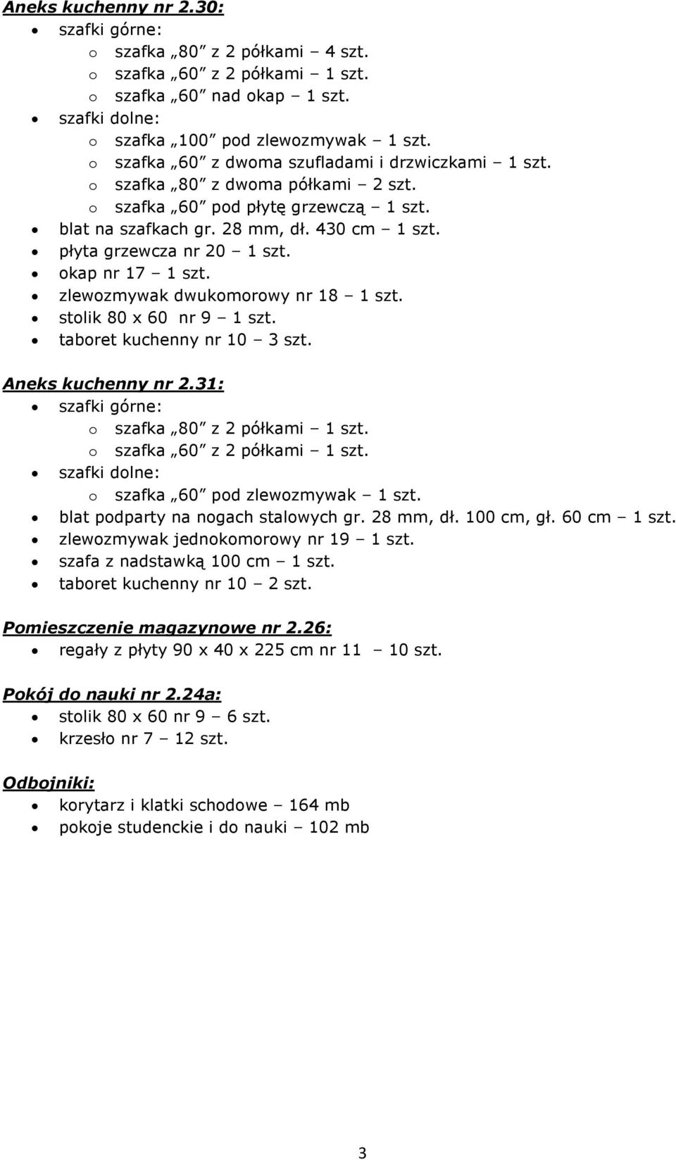 okap nr 17 1 szt. zlewozmywak dwukomorowy nr 18 1 szt. stolik 80 x 60 nr 9 1 szt. taboret kuchenny nr 10 3 szt. Aneks kuchenny nr 2.31: o szafka 80 z 2 półkami 1 szt. o szafka 60 z 2 półkami 1 szt.